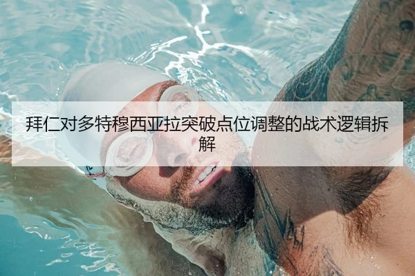 拜仁对多特穆西亚拉突破点位调整的战术逻辑拆解